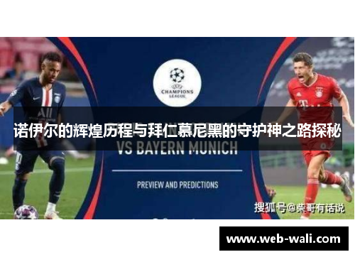 诺伊尔的辉煌历程与拜仁慕尼黑的守护神之路探秘