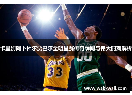 卡里姆阿卜杜尔贾巴尔全明星赛传奇瞬间与伟大时刻解析
