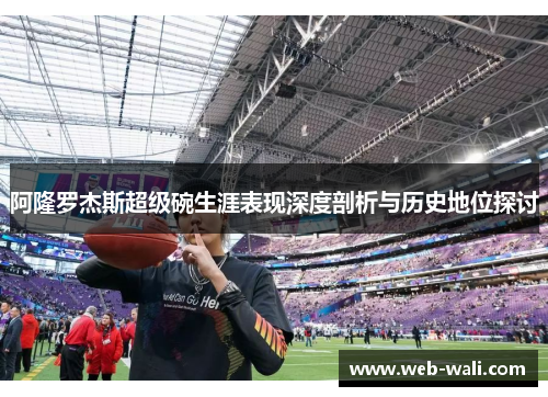 阿隆罗杰斯超级碗生涯表现深度剖析与历史地位探讨