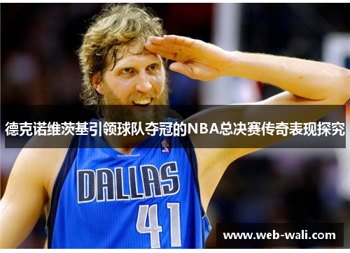 德克诺维茨基引领球队夺冠的NBA总决赛传奇表现探究