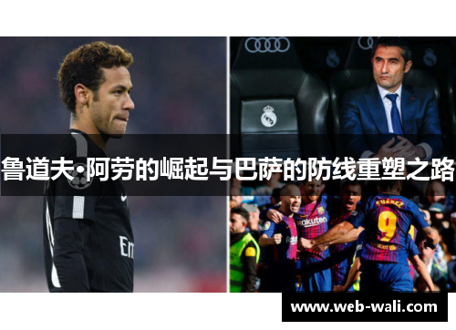 鲁道夫·阿劳的崛起与巴萨的防线重塑之路