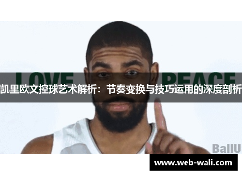 凯里欧文控球艺术解析：节奏变换与技巧运用的深度剖析
