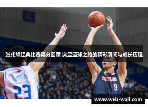 张兆旭经典比赛得分回顾 突显篮球之路的精彩瞬间与成长历程