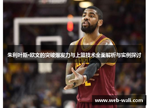 朱利叶斯·欧文的突破爆发力与上篮技术全面解析与实例探讨