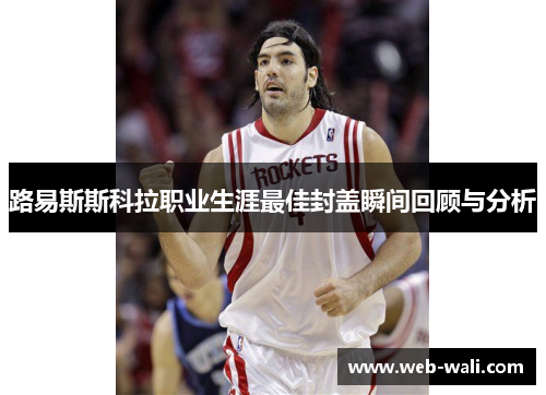路易斯斯科拉职业生涯最佳封盖瞬间回顾与分析