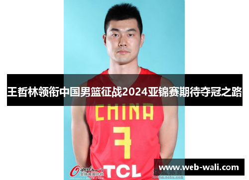 王哲林领衔中国男篮征战2024亚锦赛期待夺冠之路