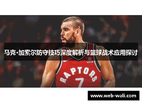 马克·加索尔防守技巧深度解析与篮球战术应用探讨