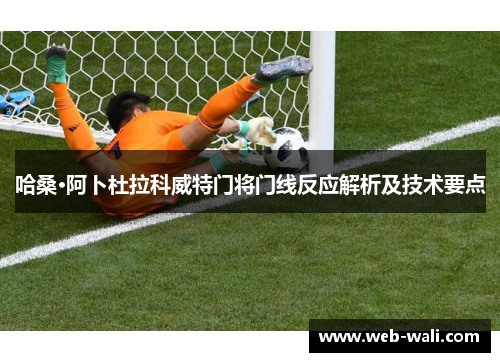 哈桑·阿卜杜拉科威特门将门线反应解析及技术要点