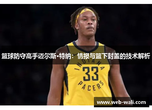 篮球防守高手迈尔斯·特纳：情报与篮下封盖的技术解析