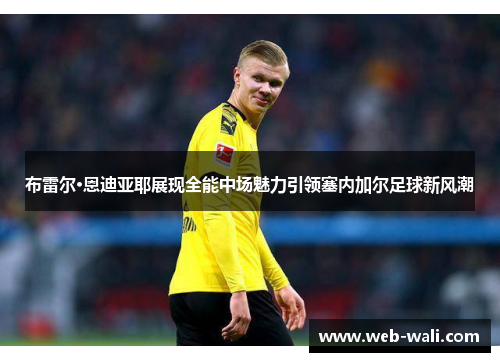 布雷尔·恩迪亚耶展现全能中场魅力引领塞内加尔足球新风潮