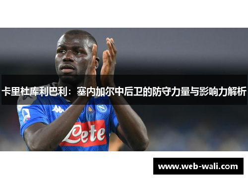 卡里杜库利巴利：塞内加尔中后卫的防守力量与影响力解析