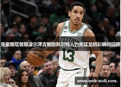 克里斯塔普斯波尔津吉斯助凯尔特人力克猛龙精彩瞬间回顾