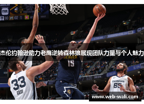 杰伦约翰逊助力老鹰逆转森林狼展现团队力量与个人魅力