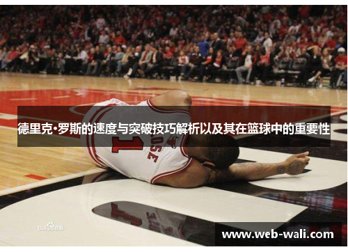 德里克·罗斯的速度与突破技巧解析以及其在篮球中的重要性