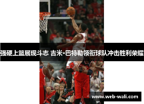 强硬上篮展现斗志 吉米·巴特勒领衔球队冲击胜利荣耀