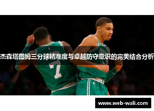 杰森塔图姆三分球精准度与卓越防守意识的完美结合分析