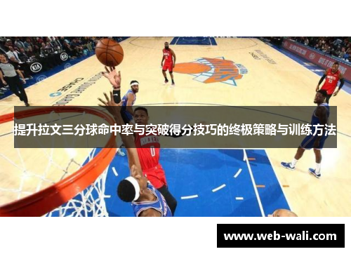 提升拉文三分球命中率与突破得分技巧的终极策略与训练方法
