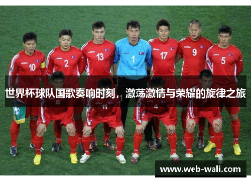 世界杯球队国歌奏响时刻，激荡激情与荣耀的旋律之旅