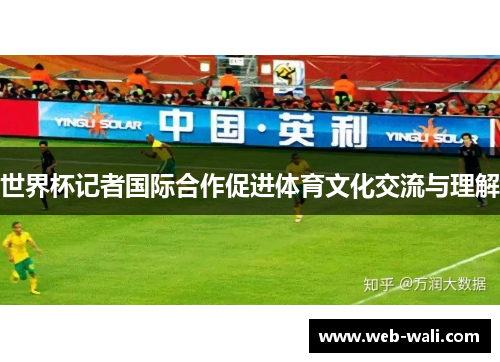 世界杯记者国际合作促进体育文化交流与理解