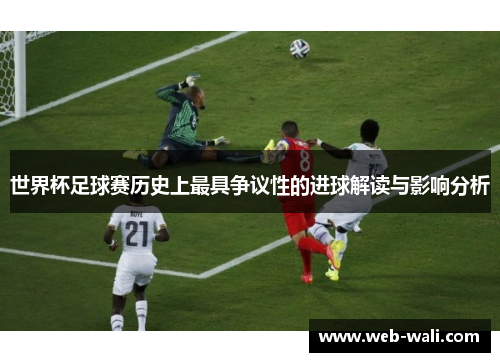 世界杯足球赛历史上最具争议性的进球解读与影响分析