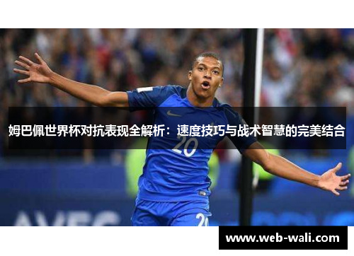 姆巴佩世界杯对抗表现全解析：速度技巧与战术智慧的完美结合