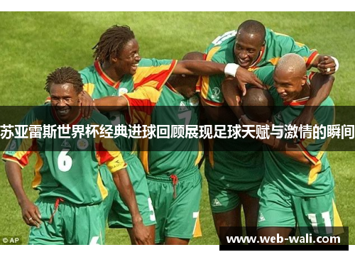 苏亚雷斯世界杯经典进球回顾展现足球天赋与激情的瞬间