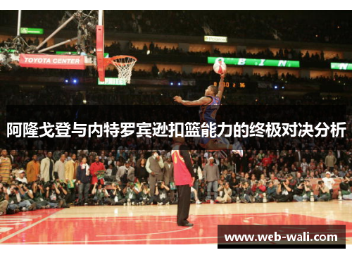 阿隆戈登与内特罗宾逊扣篮能力的终极对决分析