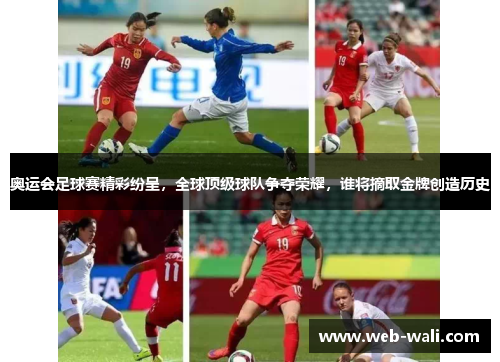 奥运会足球赛精彩纷呈，全球顶级球队争夺荣耀，谁将摘取金牌创造历史