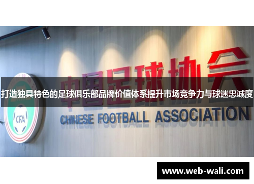 打造独具特色的足球俱乐部品牌价值体系提升市场竞争力与球迷忠诚度