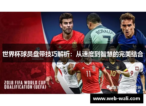 世界杯球员盘带技巧解析：从速度到智慧的完美结合