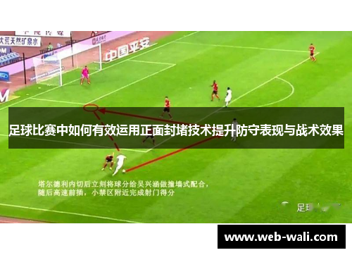 足球比赛中如何有效运用正面封堵技术提升防守表现与战术效果