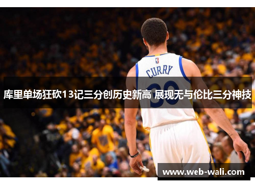 库里单场狂砍13记三分创历史新高 展现无与伦比三分神技