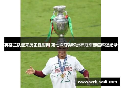 英格兰队迎来历史性时刻 第七次夺得欧洲杯冠军创造辉煌纪录