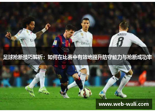 足球抢断技巧解析：如何在比赛中有效地提升防守能力与抢断成功率