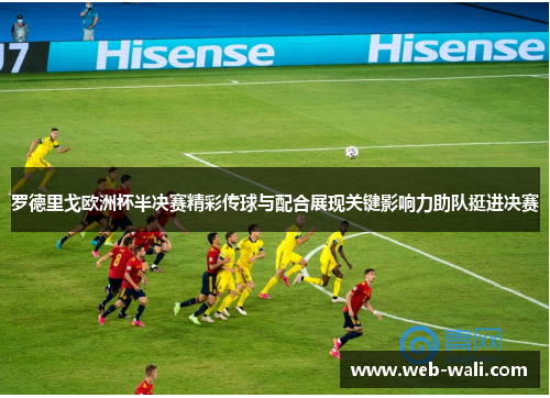 罗德里戈欧洲杯半决赛精彩传球与配合展现关键影响力助队挺进决赛