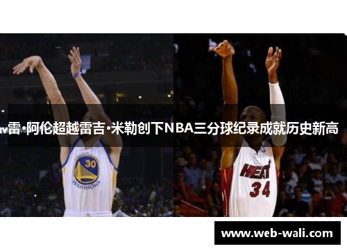 雷·阿伦超越雷吉·米勒创下NBA三分球纪录成就历史新高