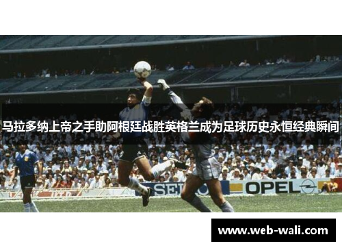 马拉多纳上帝之手助阿根廷战胜英格兰成为足球历史永恒经典瞬间