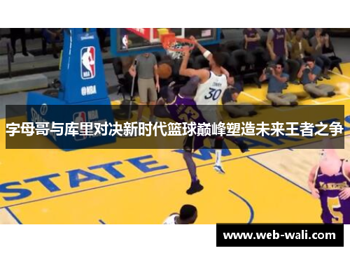 字母哥与库里对决新时代篮球巅峰塑造未来王者之争