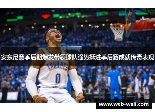 安东尼赛季后期爆发带领球队强势挺进季后赛成就传奇表现