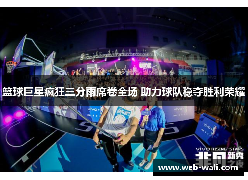 篮球巨星疯狂三分雨席卷全场 助力球队稳夺胜利荣耀