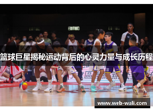 篮球巨星揭秘运动背后的心灵力量与成长历程