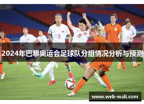 2024年巴黎奥运会足球队分组情况分析与预测
