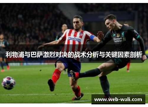 利物浦与巴萨激烈对决的战术分析与关键因素剖析
