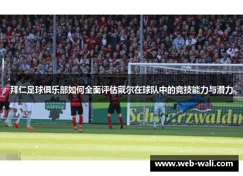 拜仁足球俱乐部如何全面评估戴尔在球队中的竞技能力与潜力