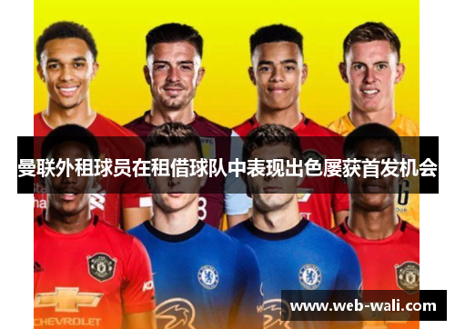 曼联外租球员在租借球队中表现出色屡获首发机会
