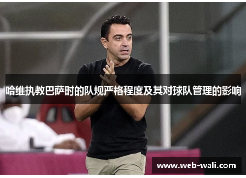 哈维执教巴萨时的队规严格程度及其对球队管理的影响