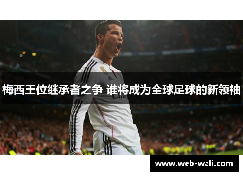 梅西王位继承者之争 谁将成为全球足球的新领袖
