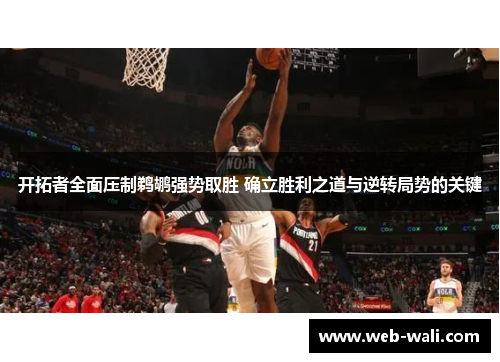 开拓者全面压制鹈鹕强势取胜 确立胜利之道与逆转局势的关键