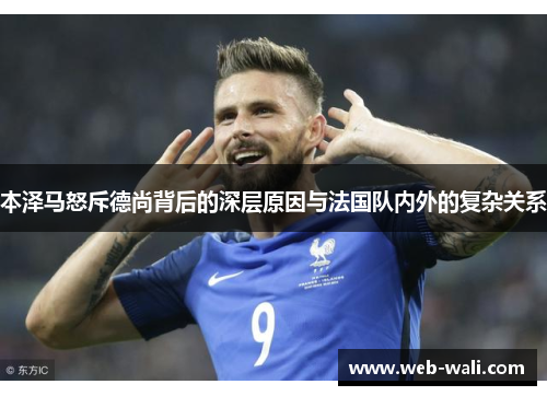 本泽马怒斥德尚背后的深层原因与法国队内外的复杂关系