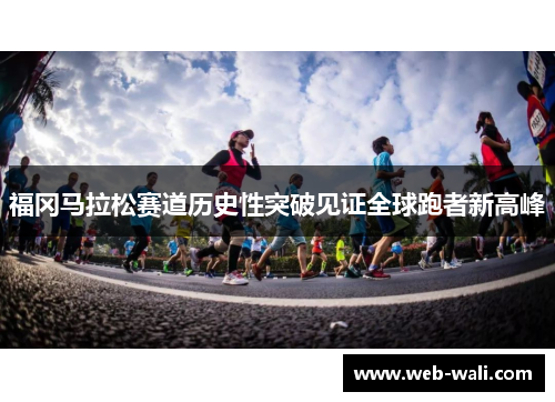 福冈马拉松赛道历史性突破见证全球跑者新高峰